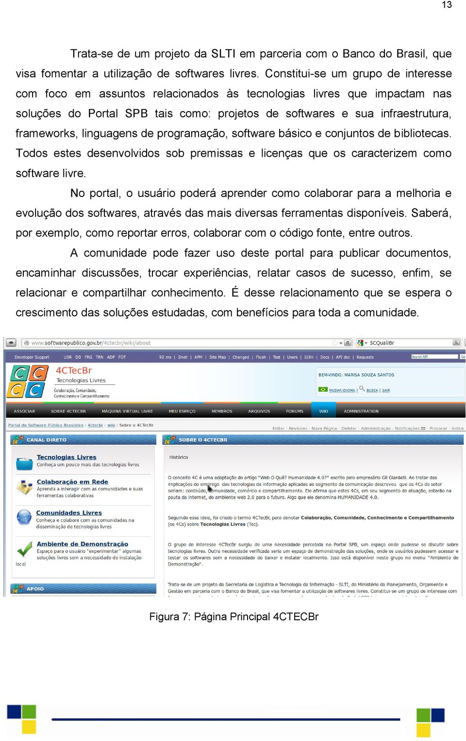 linguagens de programação, software básico e conjuntos de bibliotecas. Todos estes desenvolvidos sob premissas e licenças que os caracterizem como software livre.