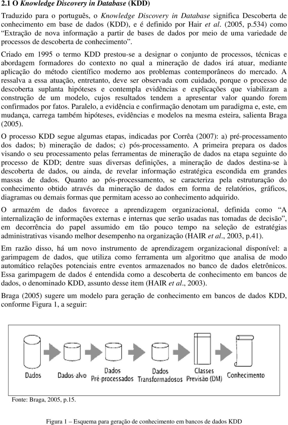 Criado em 1995 o termo KDD prestou-se a designar o conjunto de processos, técnicas e abordagem formadores do contexto no qual a mineração de dados irá atuar, mediante aplicação do método científico