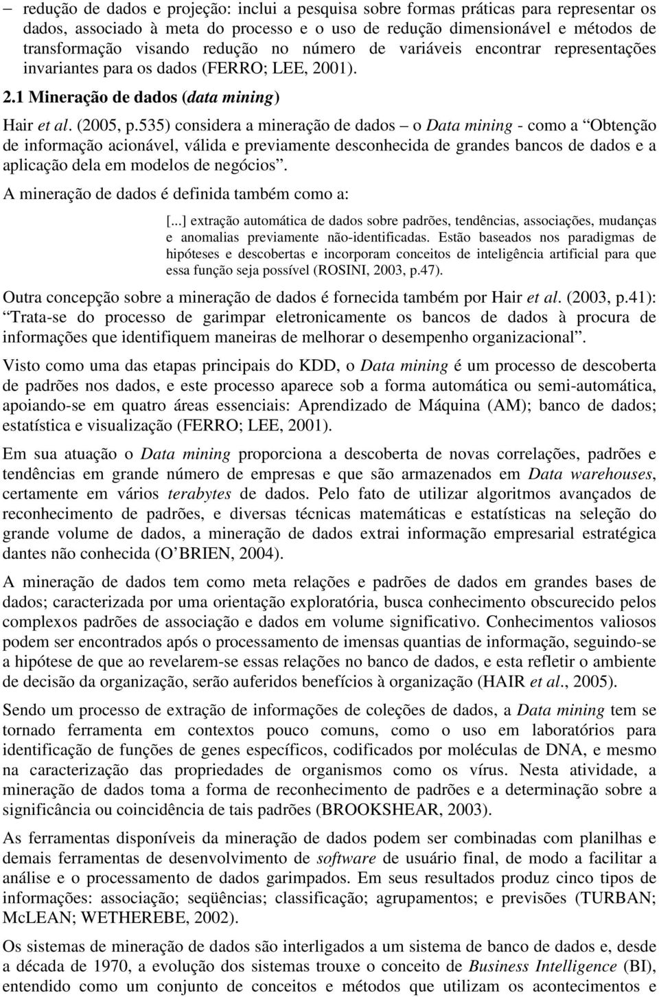 535) considera a mineração de dados o Data mining - como a Obtenção de informação acionável, válida e previamente desconhecida de grandes bancos de dados e a aplicação dela em modelos de negócios.