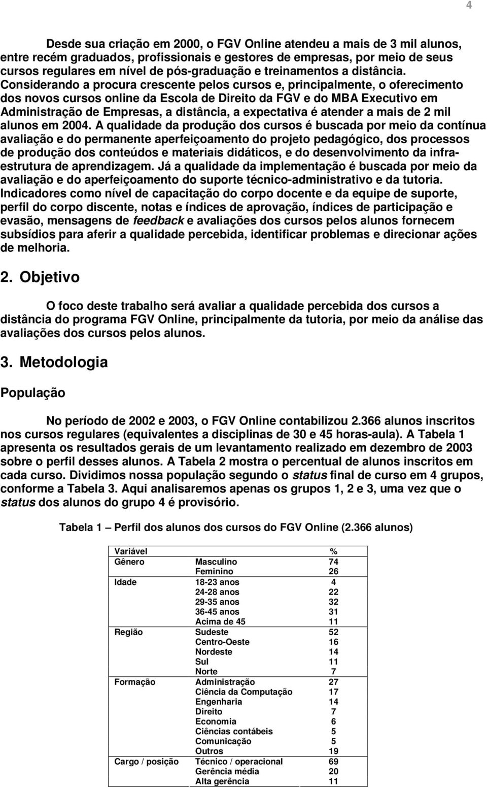 Considerando a procura crescente pelos cursos e, principalmente, o oferecimento dos novos cursos online da Escola de Direito da FGV e do MBA Executivo em Administração de Empresas, a distância, a