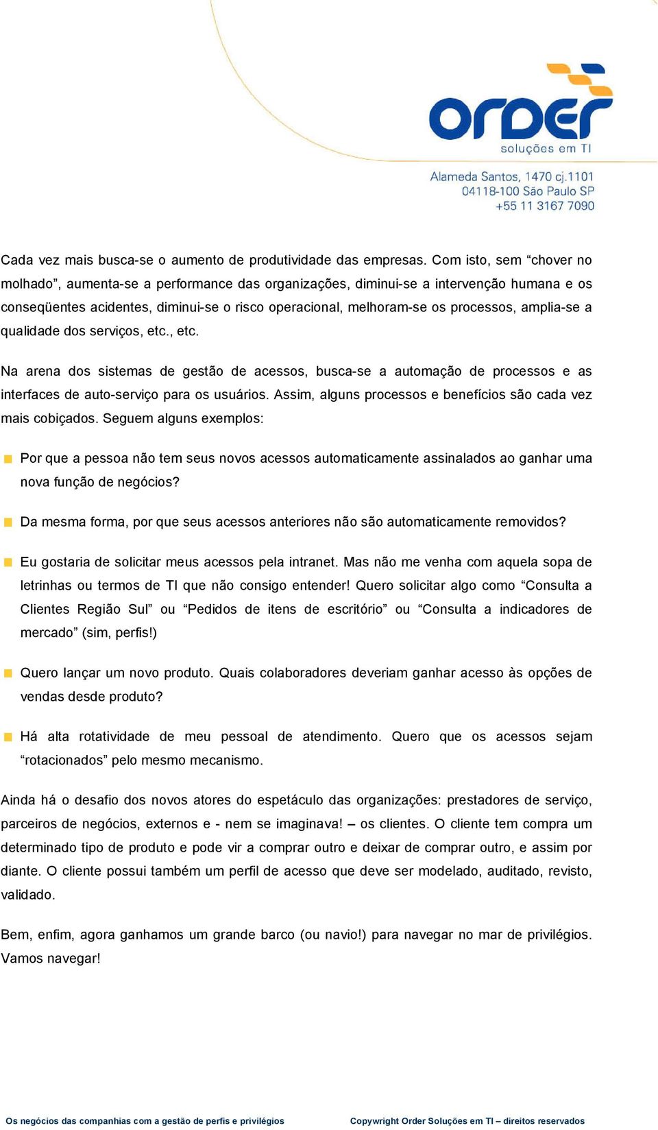 amplia-se a qualidade dos serviços, etc., etc. Na arena dos sistemas de gestão de acessos, busca-se a automação de processos e as interfaces de auto-serviço para os usuários.