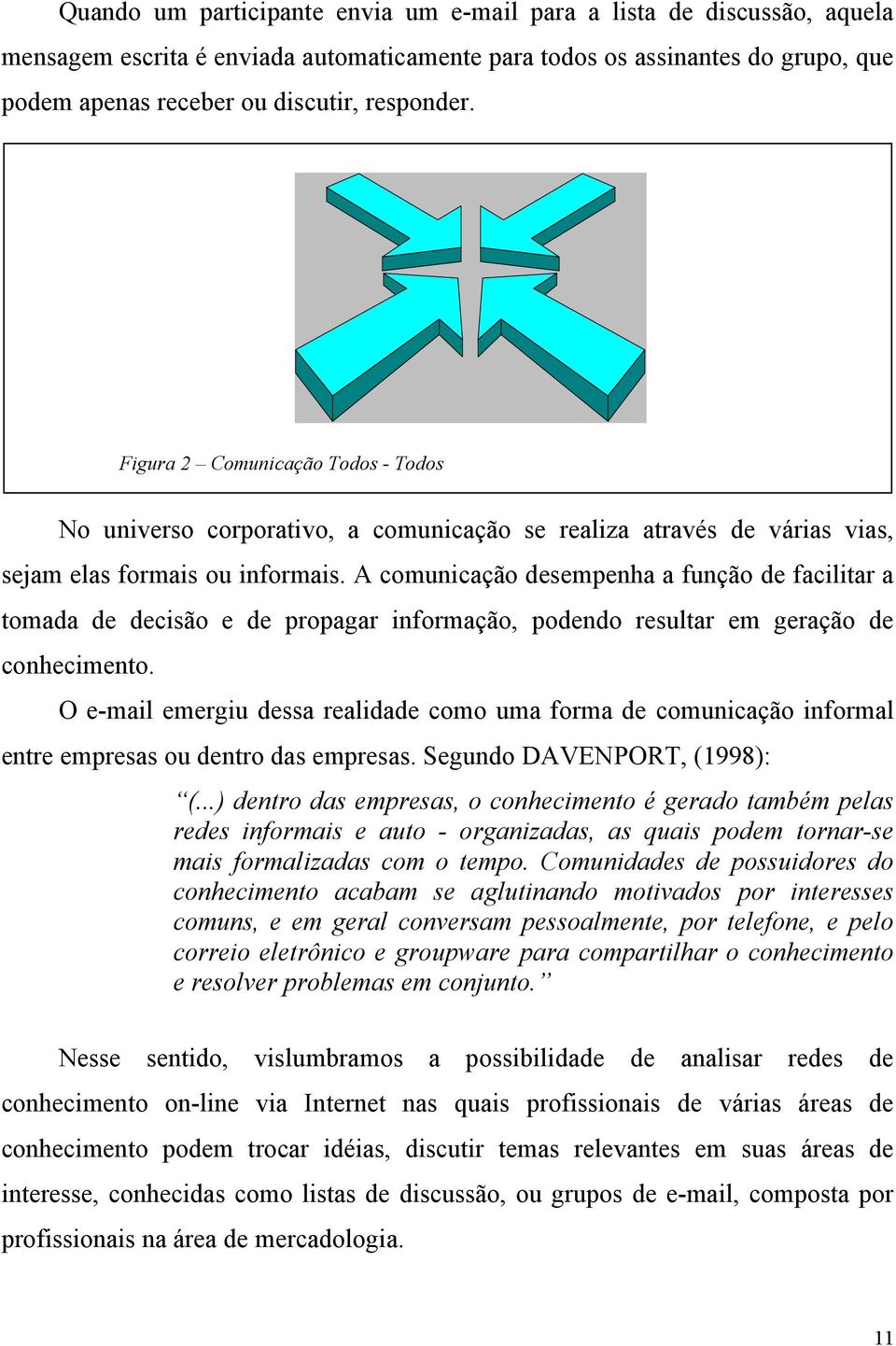 A comunicação desempenha a função de facilitar a tomada de decisão e de propagar informação, podendo resultar em geração de conhecimento.