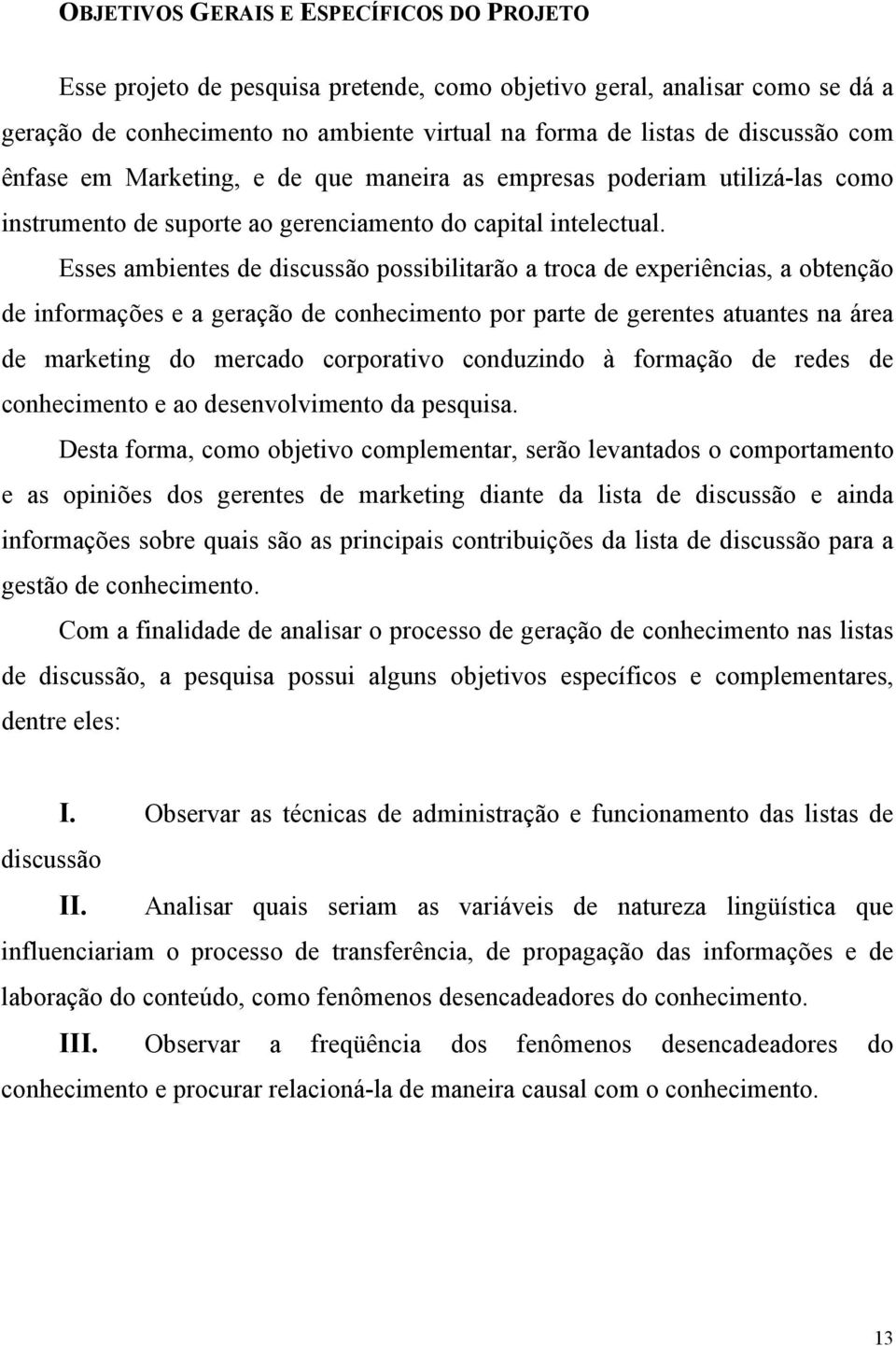 Esses ambientes de discussão possibilitarão a troca de experiências, a obtenção de informações e a geração de conhecimento por parte de gerentes atuantes na área de marketing do mercado corporativo