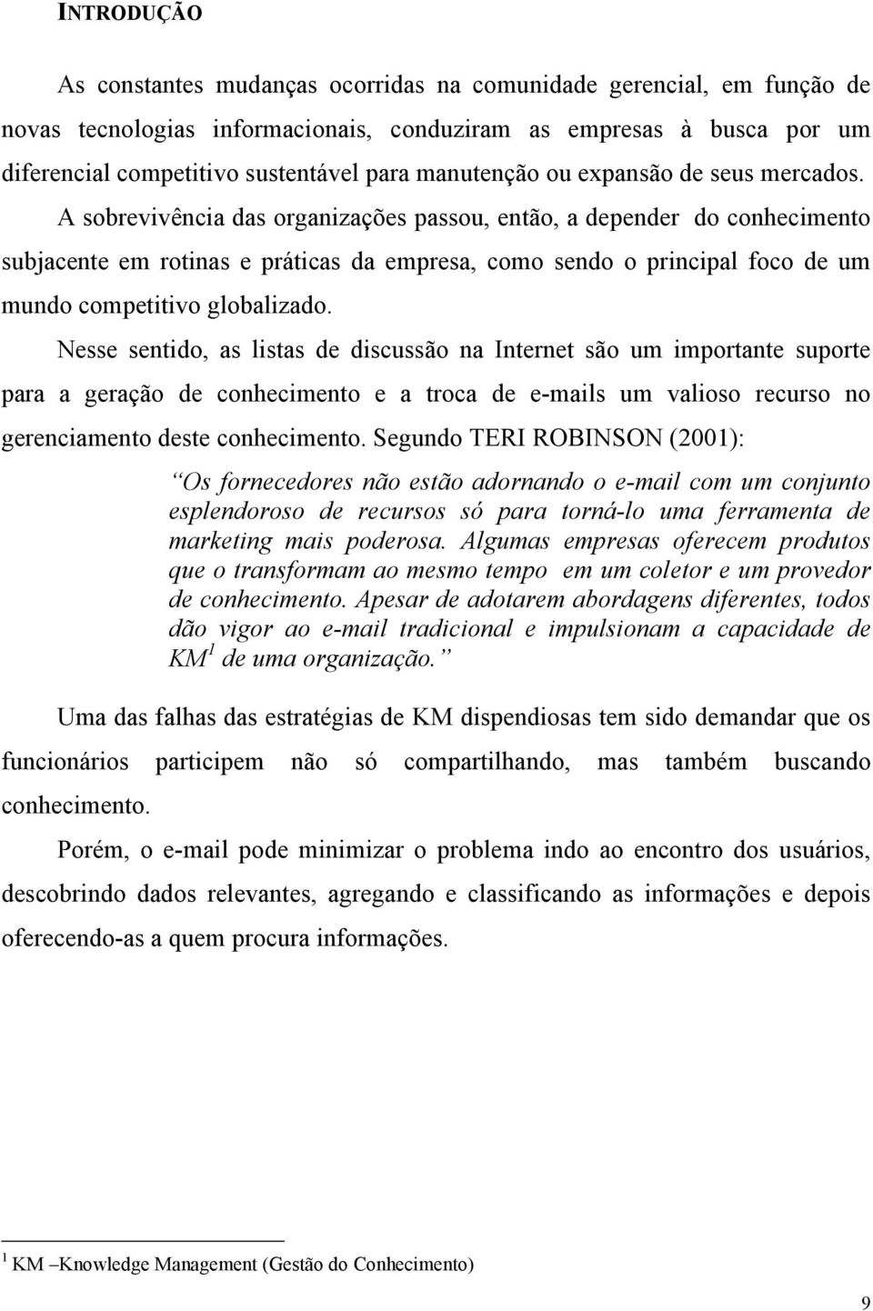 A sobrevivência das organizações passou, então, a depender do conhecimento subjacente em rotinas e práticas da empresa, como sendo o principal foco de um mundo competitivo globalizado.