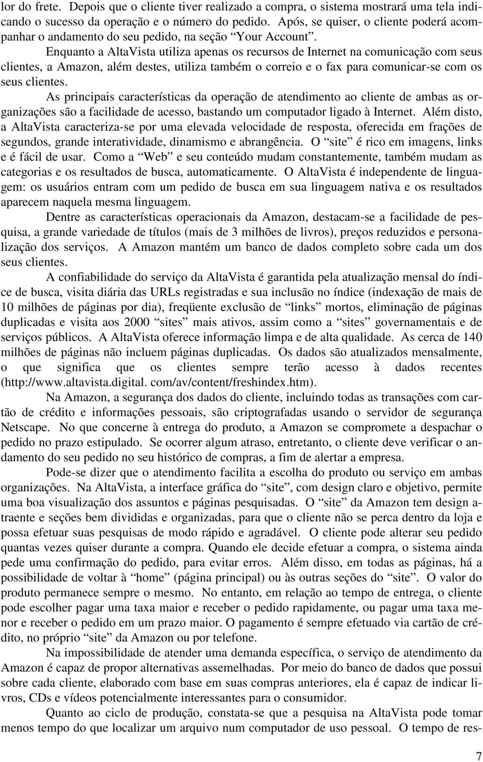 Enquanto a AltaVista utiliza apenas os recursos de Internet na comunicação com seus clientes, a Amazon, além destes, utiliza também o correio e o fax para comunicar-se com os seus clientes.