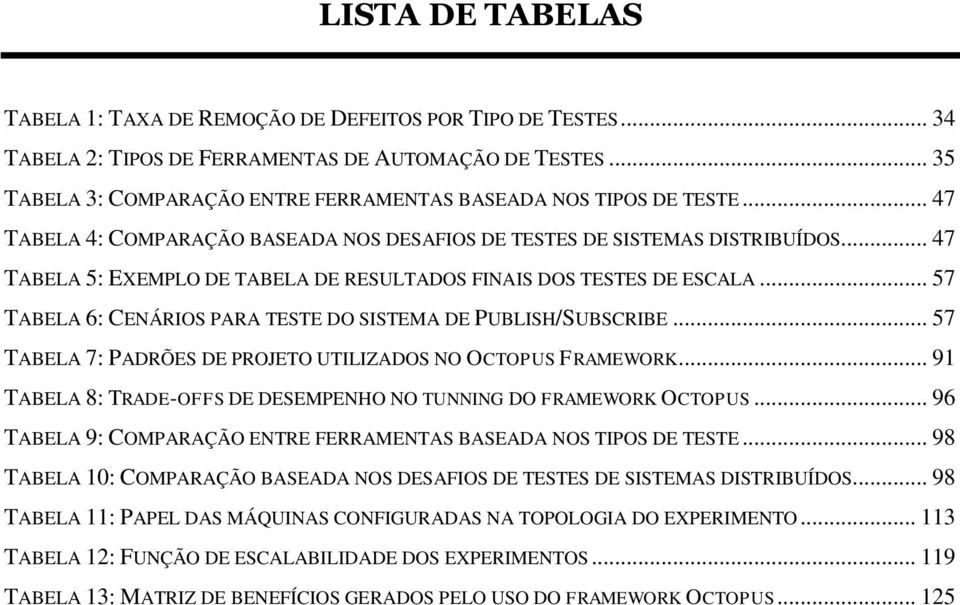 .. 47 TABELA 5: EXEMPLO DE TABELA DE RESULTADOS FINAIS DOS TESTES DE ESCALA... 57 TABELA 6: CENÁRIOS PARA TESTE DO SISTEMA DE PUBLISH/SUBSCRIBE.