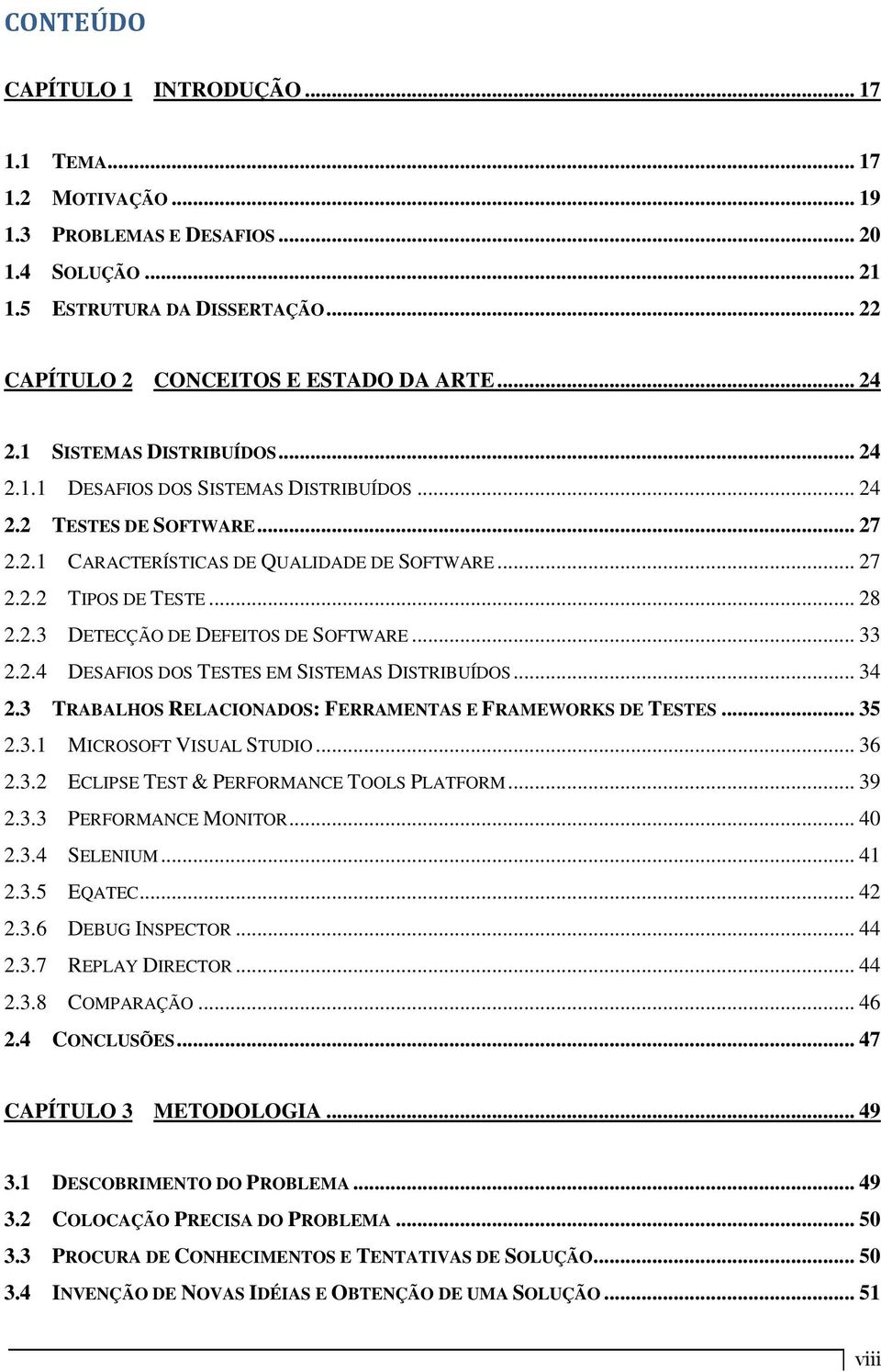 .. 33 2.2.4 DESAFIOS DOS TESTES EM SISTEMAS DISTRIBUÍDOS... 34 2.3 TRABALHOS RELACIONADOS: FERRAMENTAS E FRAMEWORKS DE TESTES... 35 2.3.1 MICROSOFT VISUAL STUDIO... 36 2.3.2 ECLIPSE TEST & PERFORMANCE TOOLS PLATFORM.