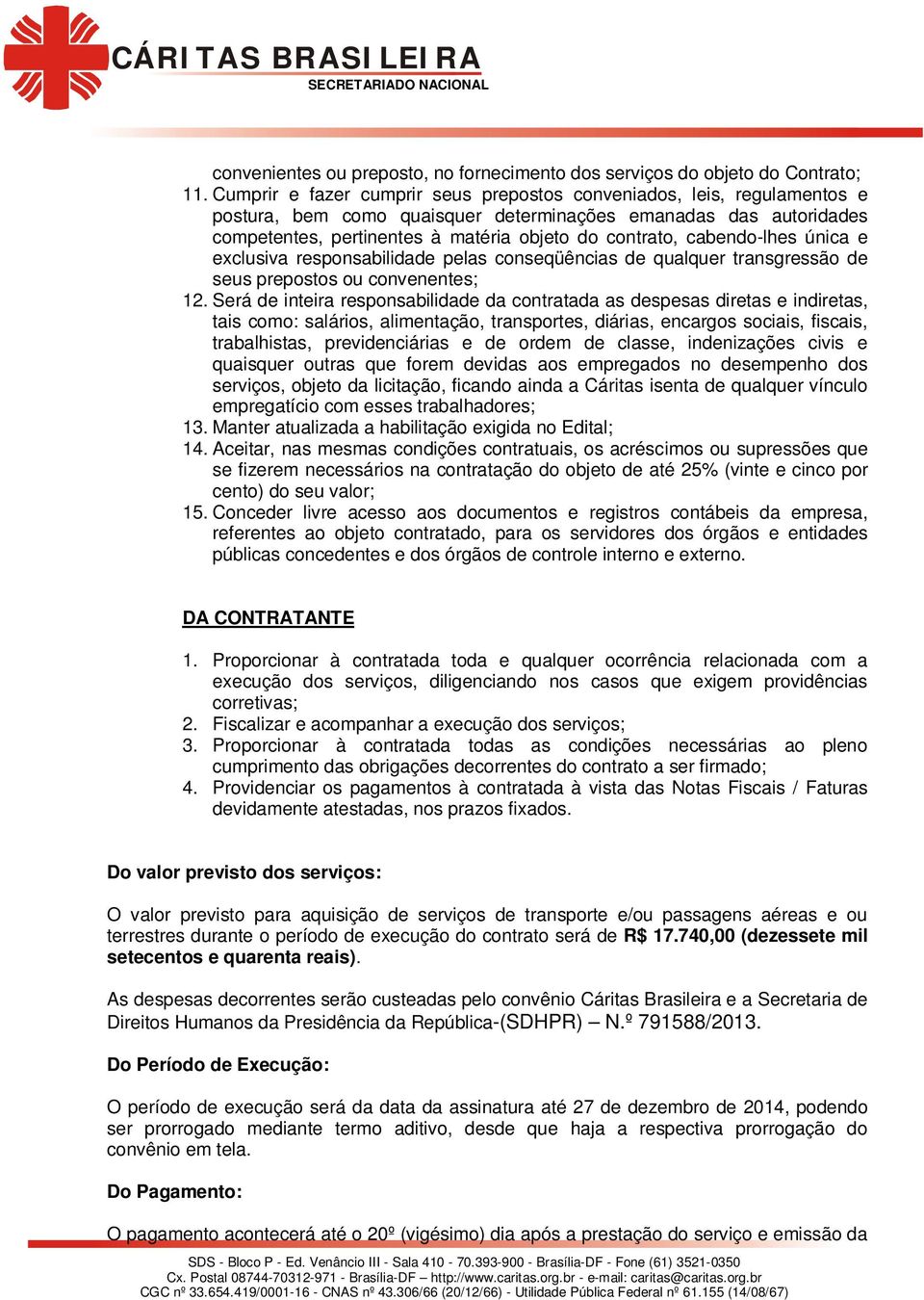 cabendo-lhes única e exclusiva responsabilidade pelas conseqüências de qualquer transgressão de seus prepostos ou convenentes; 12.