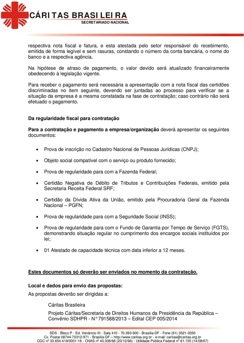 Para receber o pagamento será necessária a apresentação com a nota fiscal das certidões discriminadas no item seguinte, devendo ser juntadas ao processo para verificar se a situação da empresa é a