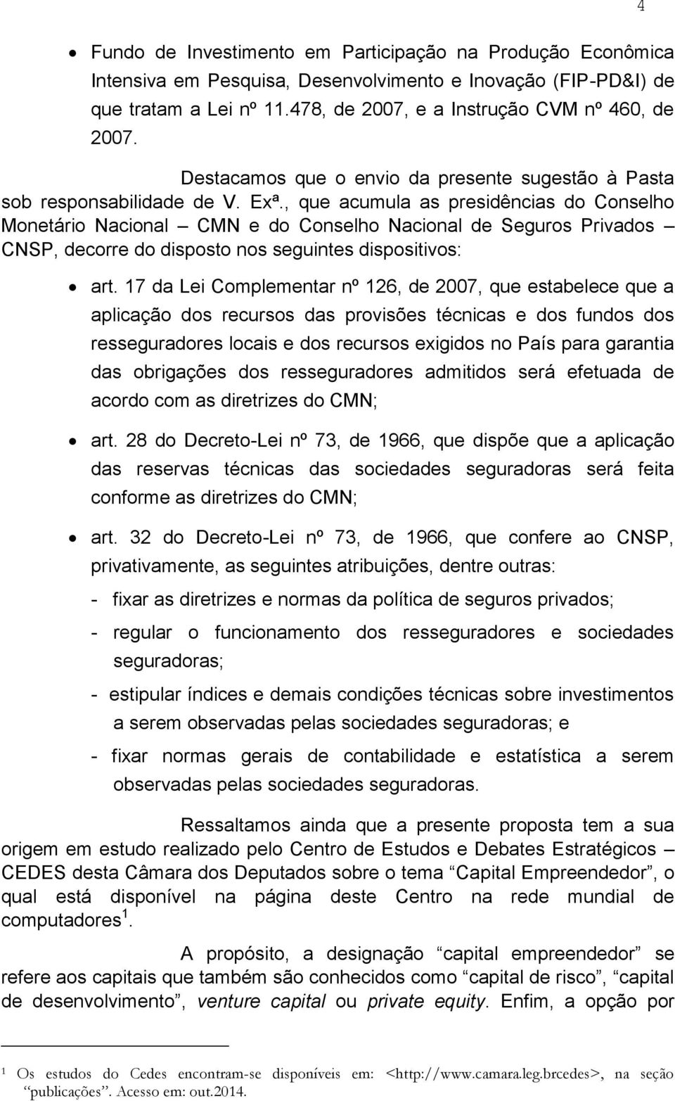 , que acumula as presidências do Conselho Monetário Nacional CMN e do Conselho Nacional de Seguros Privados CNSP, decorre do disposto nos seguintes dispositivos: art.