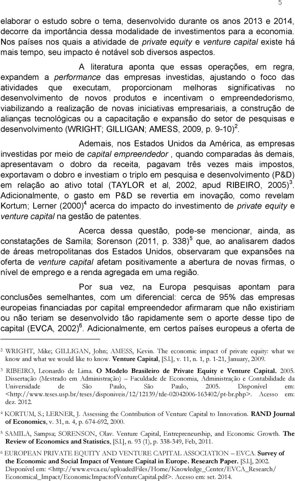 A literatura aponta que essas operações, em regra, expandem a performance das empresas investidas, ajustando o foco das atividades que executam, proporcionam melhoras significativas no