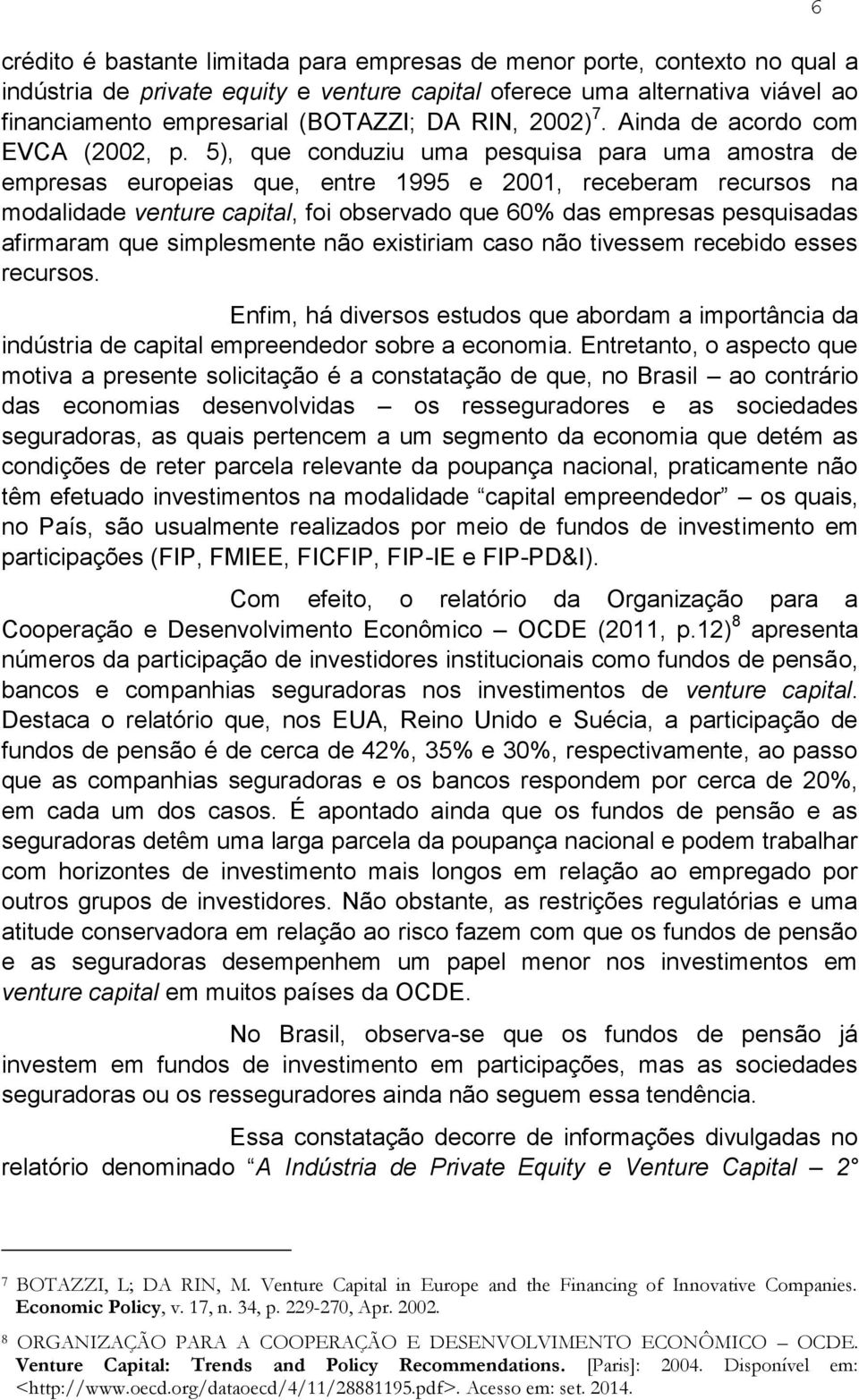 5), que conduziu uma pesquisa para uma amostra de empresas europeias que, entre 1995 e 2001, receberam recursos na modalidade venture capital, foi observado que 60% das empresas pesquisadas afirmaram