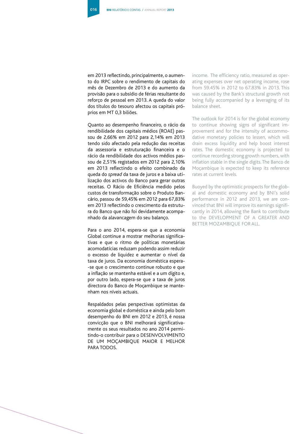 Quanto ao desempenho financeiro, o rácio da rendibilidade dos capitais médios (ROAE) passou de 2,66% em 2012 para 2,14% em 2013 tendo sido afectado pela redução das receitas da assessoria e