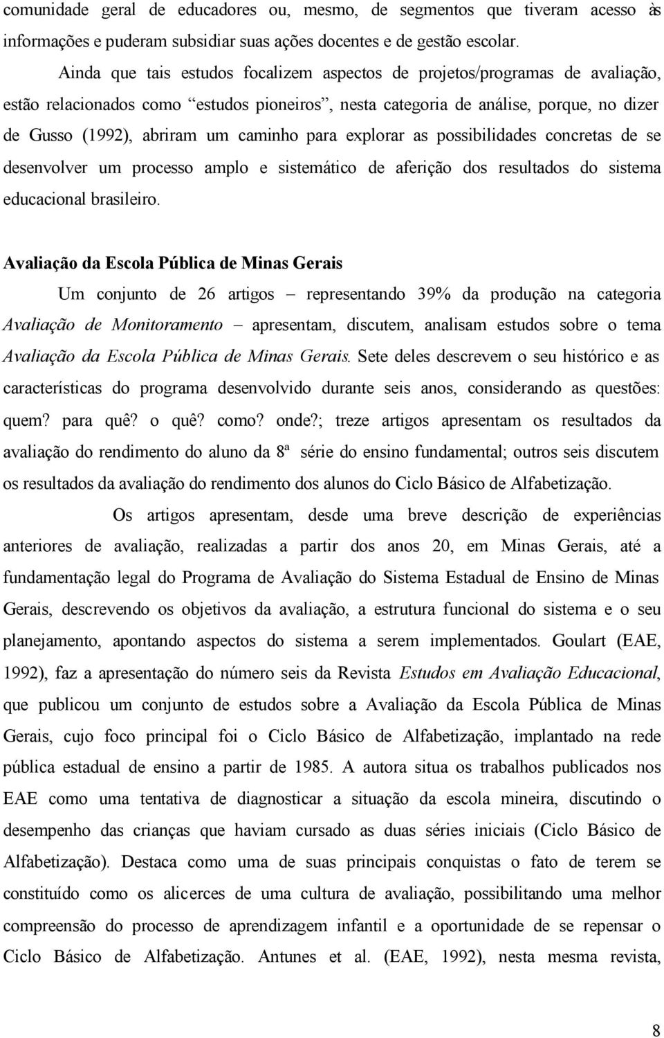 caminho para explorar as possibilidades concretas de se desenvolver um processo amplo e sistemático de aferição dos resultados do sistema educacional brasileiro.