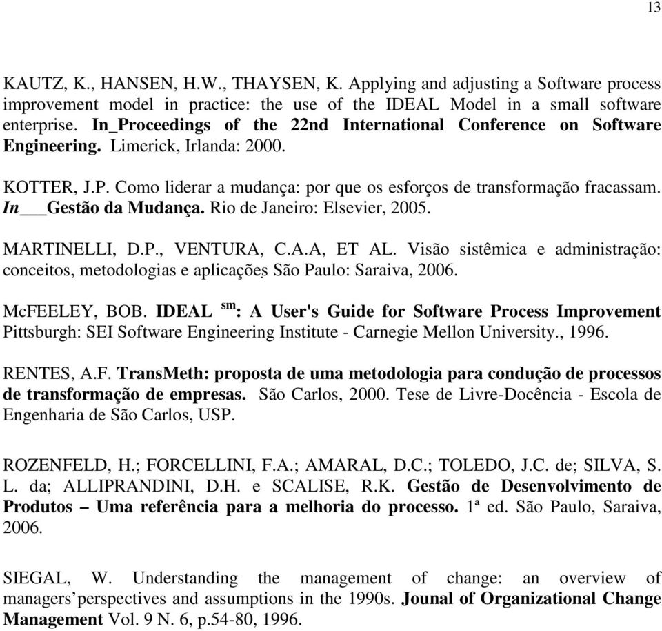 In Gestão da Mudança. Rio de Janeiro: Elsevier, 2005. MARTINELLI, D.P., VENTURA, C.A.A, ET AL. Visão sistêmica e administração: conceitos, metodologias e aplicações São Paulo: Saraiva, 2006.