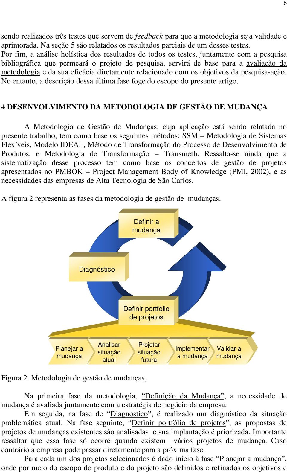 eficácia diretamente relacionado com os objetivos da pesquisa-ação. No entanto, a descrição dessa última fase foge do escopo do presente artigo.