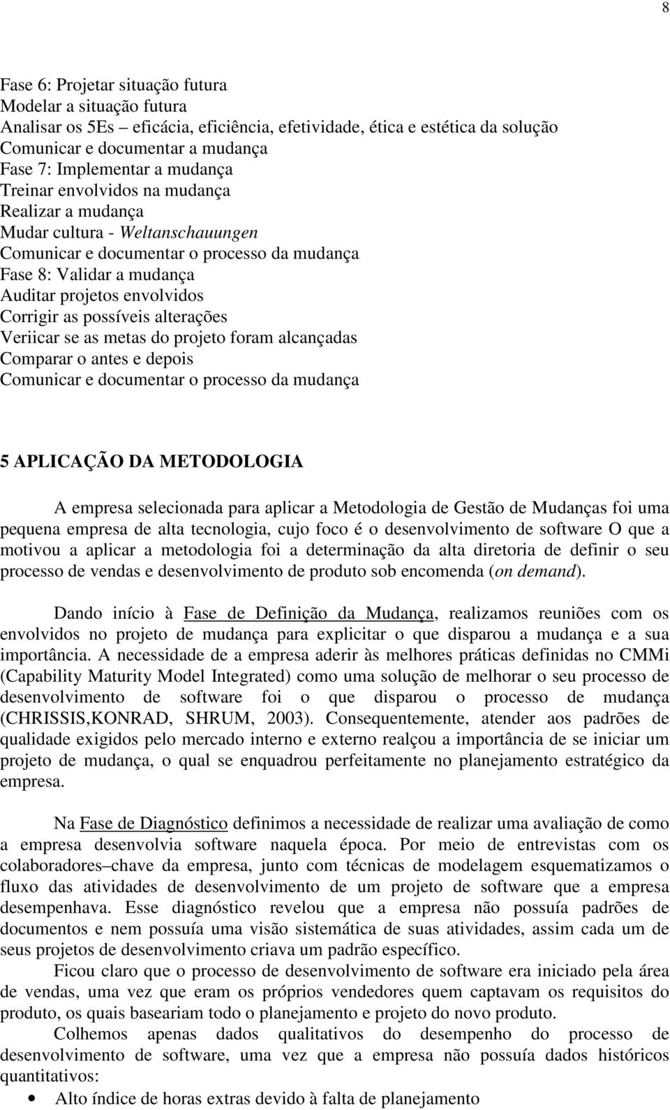 as possíveis alterações Veriicar se as metas do projeto foram alcançadas Comparar o antes e depois Comunicar e documentar o processo da mudança 5 APLICAÇÃO DA METODOLOGIA A empresa selecionada para