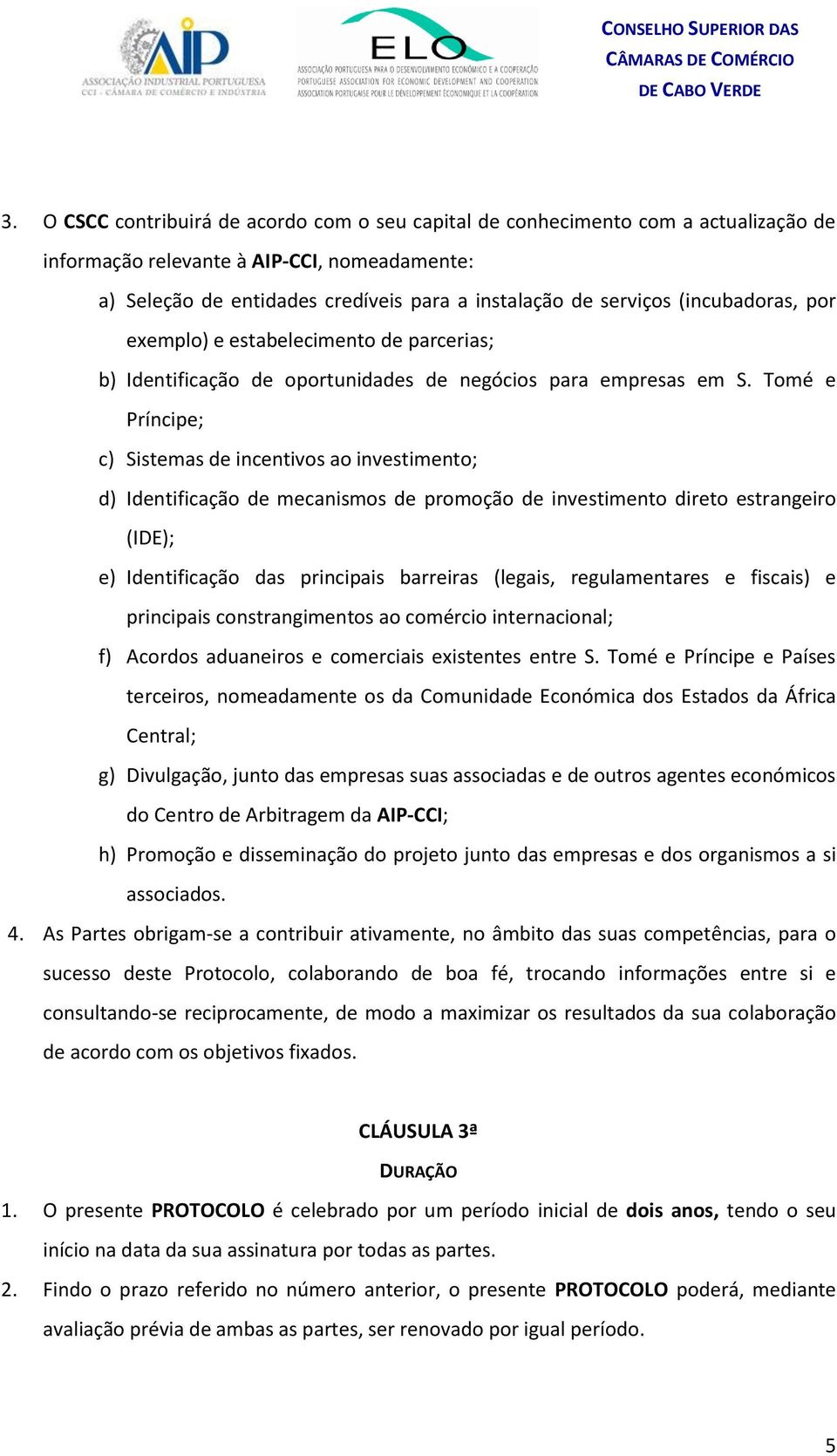 Tomé e Príncipe; c) Sistemas de incentivos ao investimento; d) Identificação de mecanismos de promoção de investimento direto estrangeiro (IDE); e) Identificação das principais barreiras (legais,