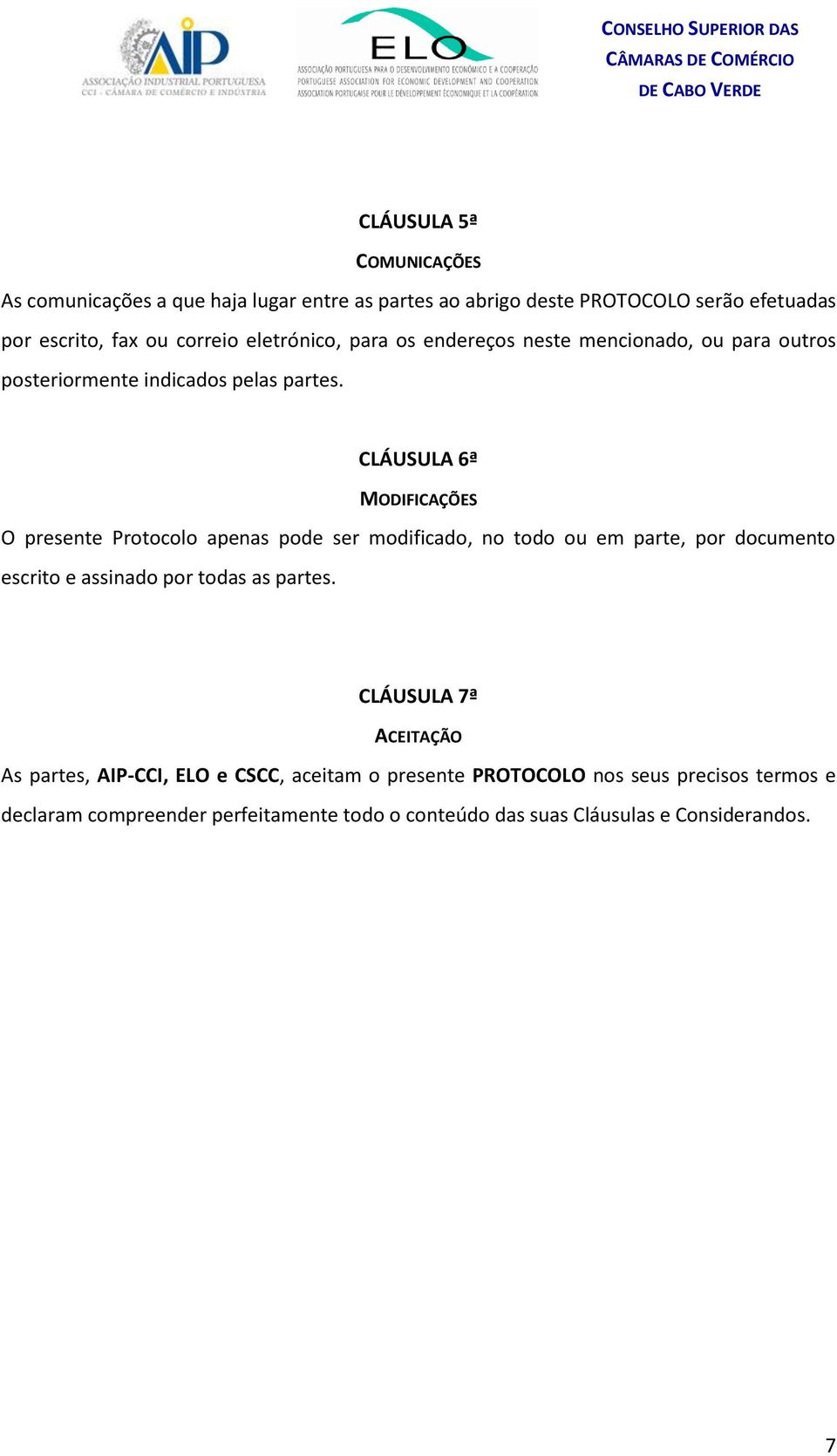 CLÁUSULA 6ª MODIFICAÇÕES O presente Protocolo apenas pode ser modificado, no todo ou em parte, por documento escrito e assinado por todas as partes.