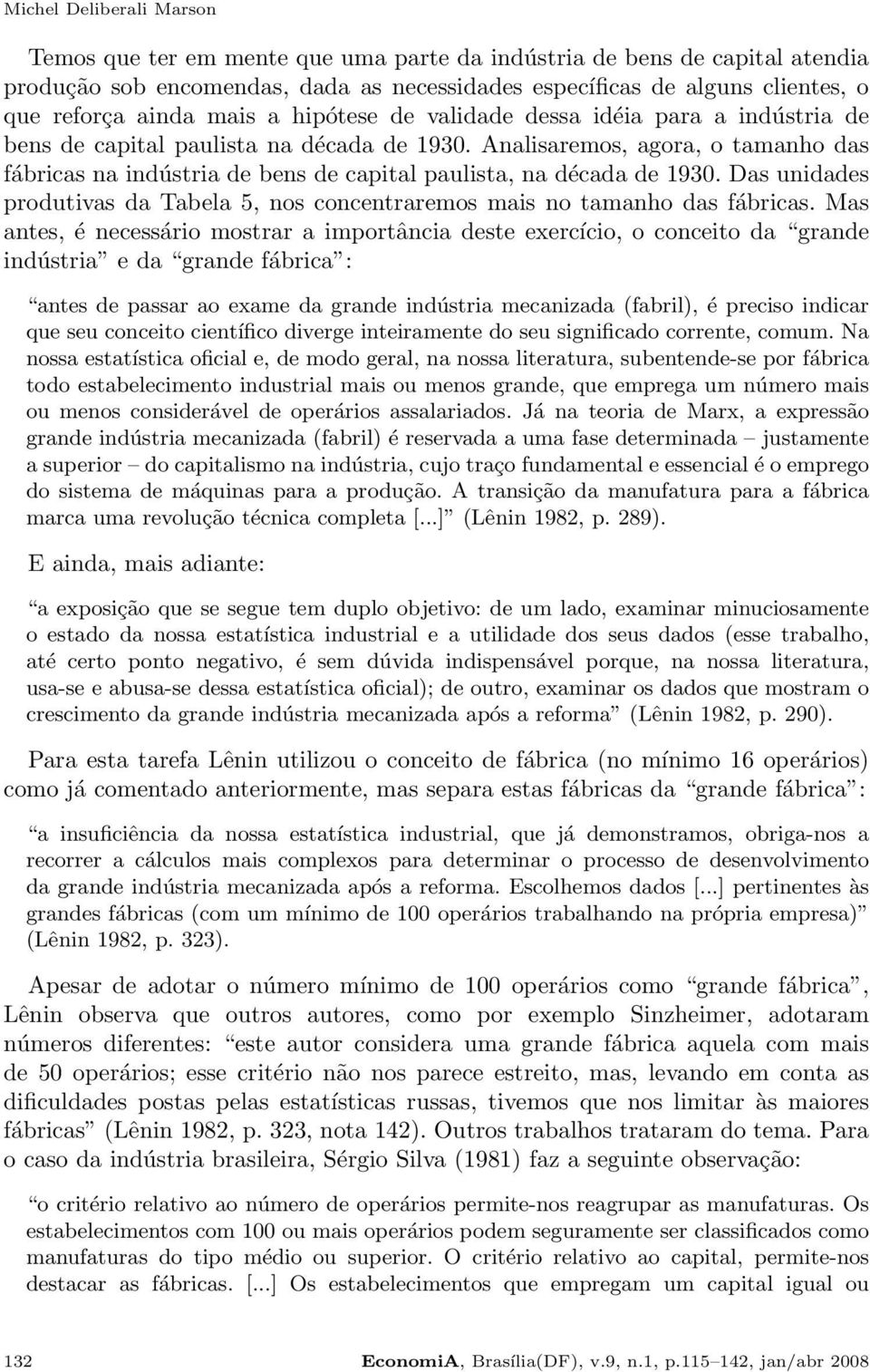 Analisaremos, agora, o tamanho das fábricas na indústria de bens de capital paulista, na década de 1930. Das unidades produtivas da Tabela 5, nos concentraremos mais no tamanho das fábricas.