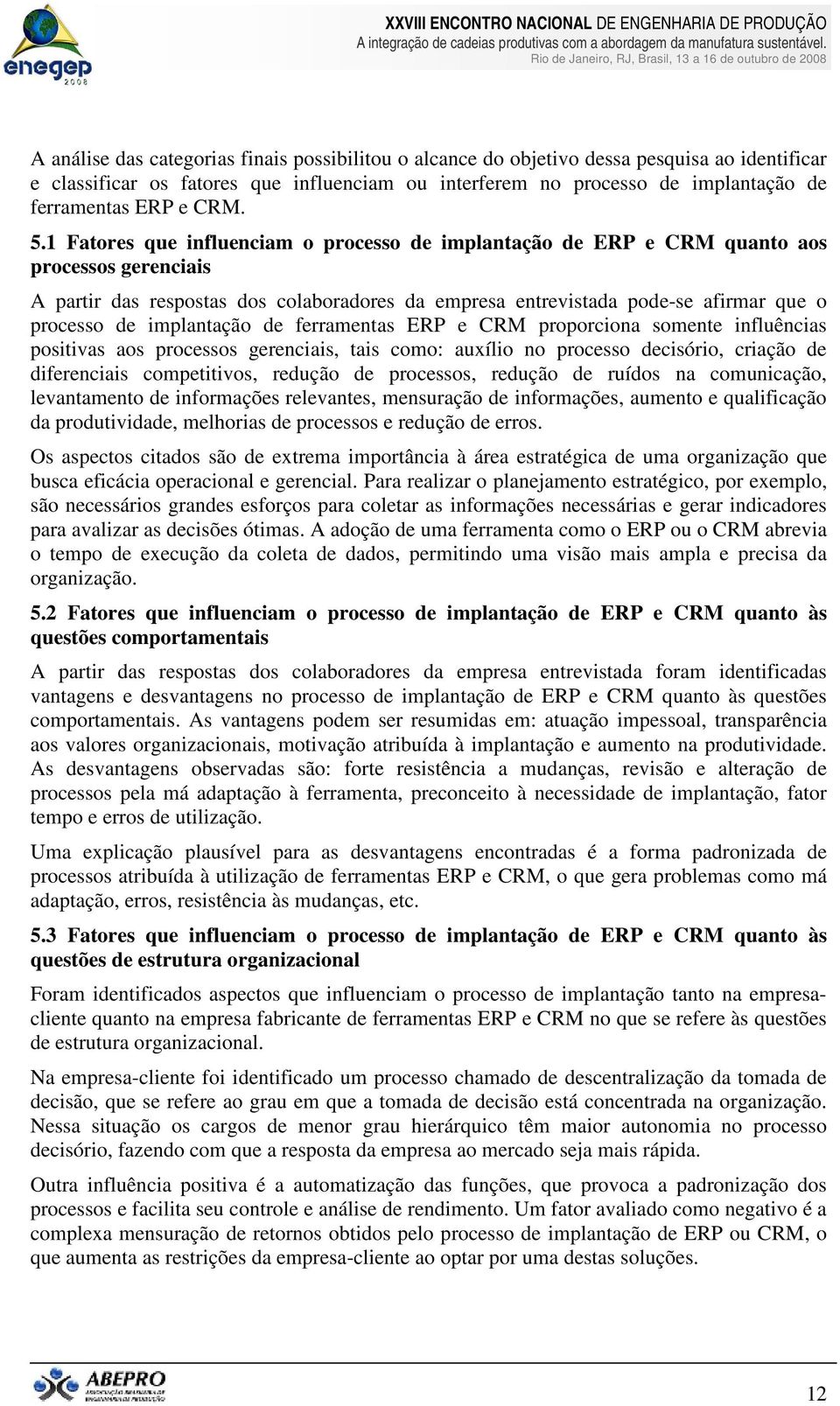 1 Fatores que influenciam o processo de implantação de ERP e CRM quanto aos processos gerenciais A partir das respostas dos colaboradores da empresa entrevistada pode-se afirmar que o processo de