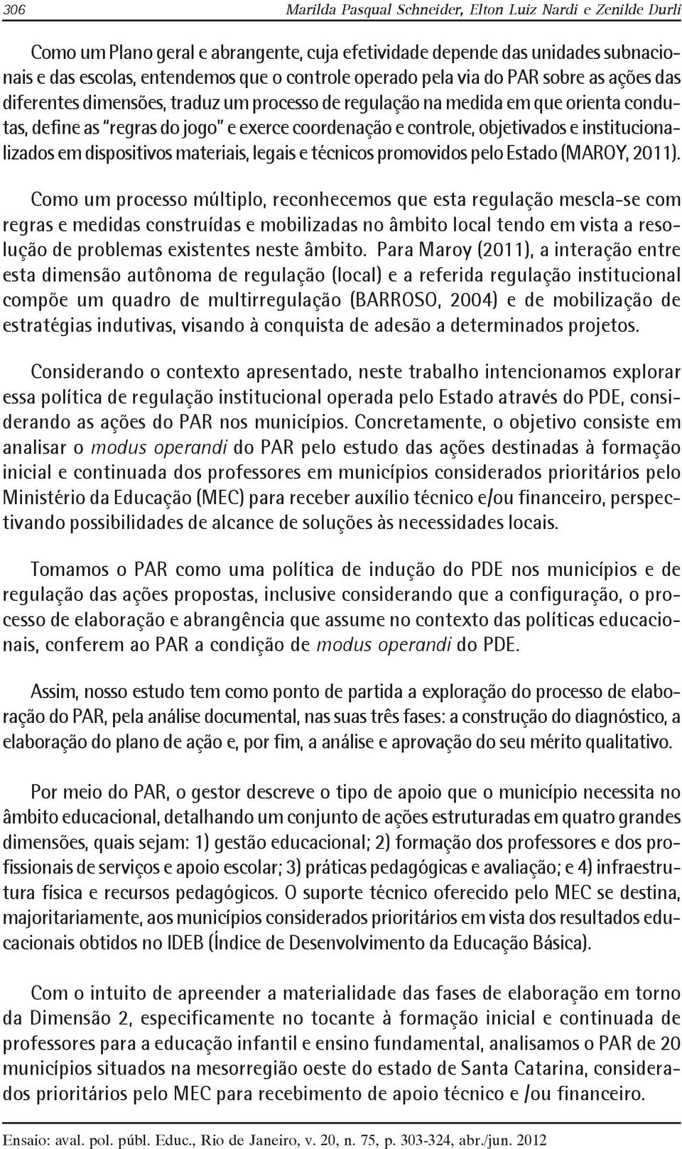 institucionalizados em dispositivos materiais, legais e técnicos promovidos pelo Estado (MAROY, 2011).