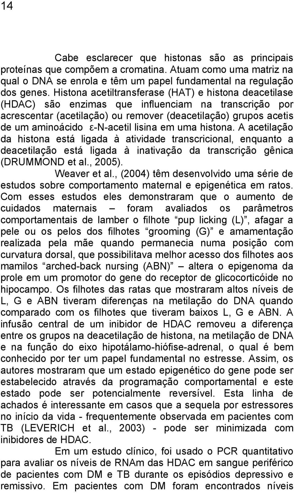 ε-n-acetil lisina em uma histona. A acetilação da histona está ligada à atividade transcricional, enquanto a deacetilação está ligada à inativação da transcrição gênica (DRUMMOND et al., 2005).