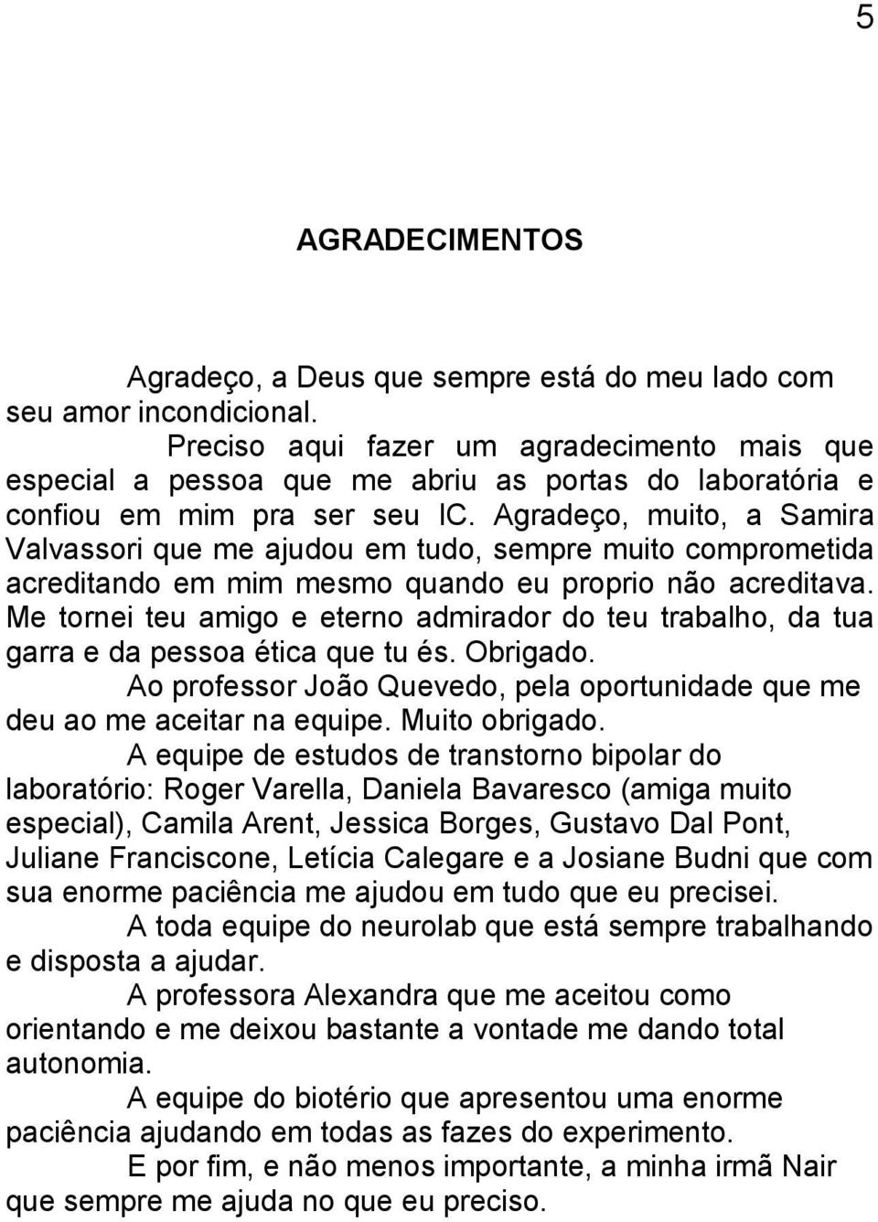 Agradeço, muito, a Samira Valvassori que me ajudou em tudo, sempre muito comprometida acreditando em mim mesmo quando eu proprio não acreditava.