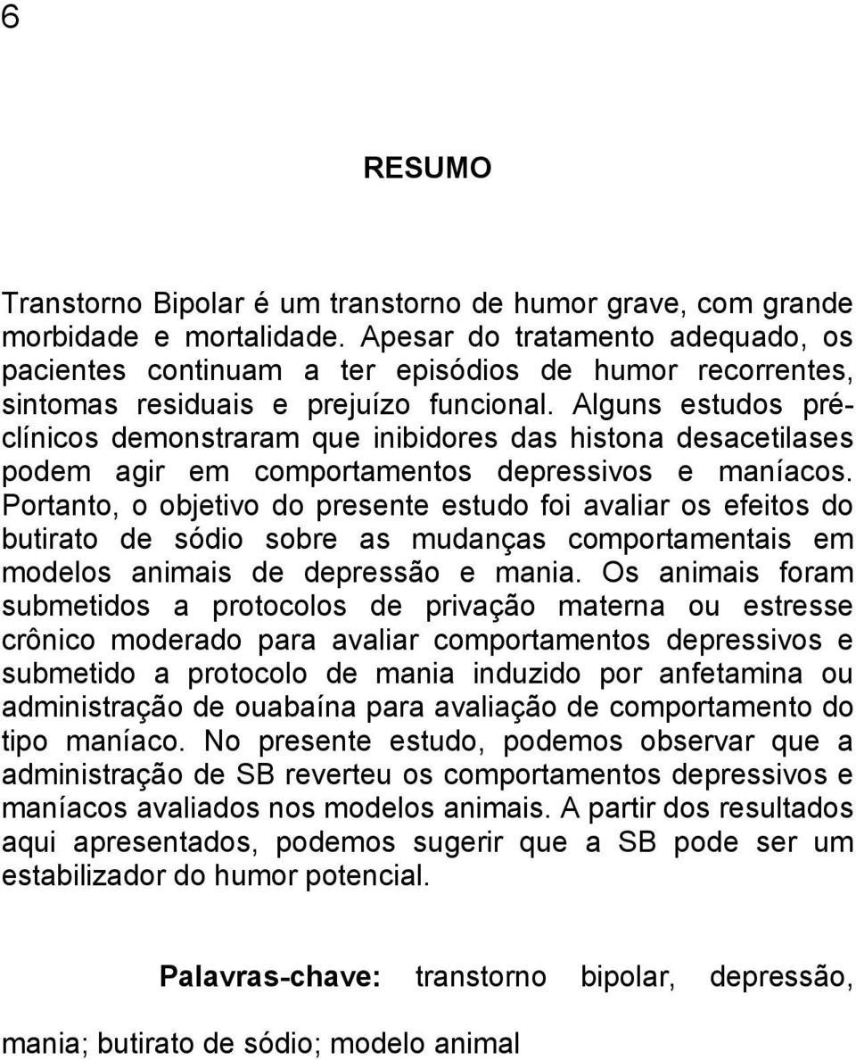 Alguns estudos préclínicos demonstraram que inibidores das histona desacetilases podem agir em comportamentos depressivos e maníacos.