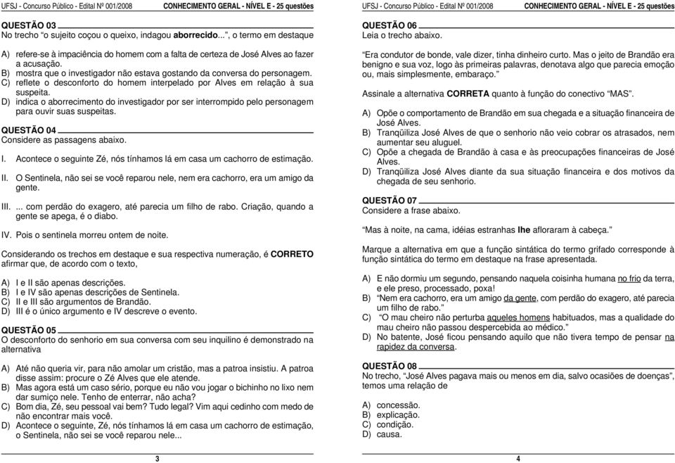 C) reflete o desconforto do homem interpelado por Alves em relação à sua suspeita. D) indica o aborrecimento do investigador por ser interrompido pelo personagem para ouvir suas suspeitas.