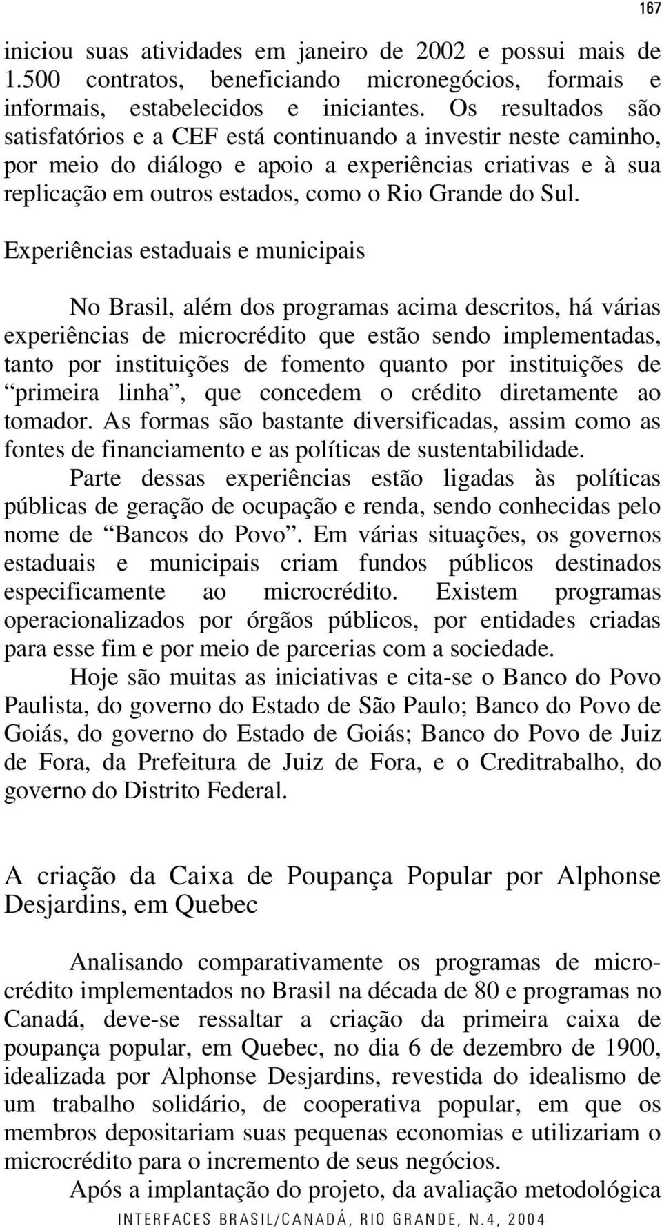 Experiências estaduais e municipais No Brasil, além dos programas acima descritos, há várias experiências de microcrédito que estão sendo implementadas, tanto por instituições de fomento quanto por