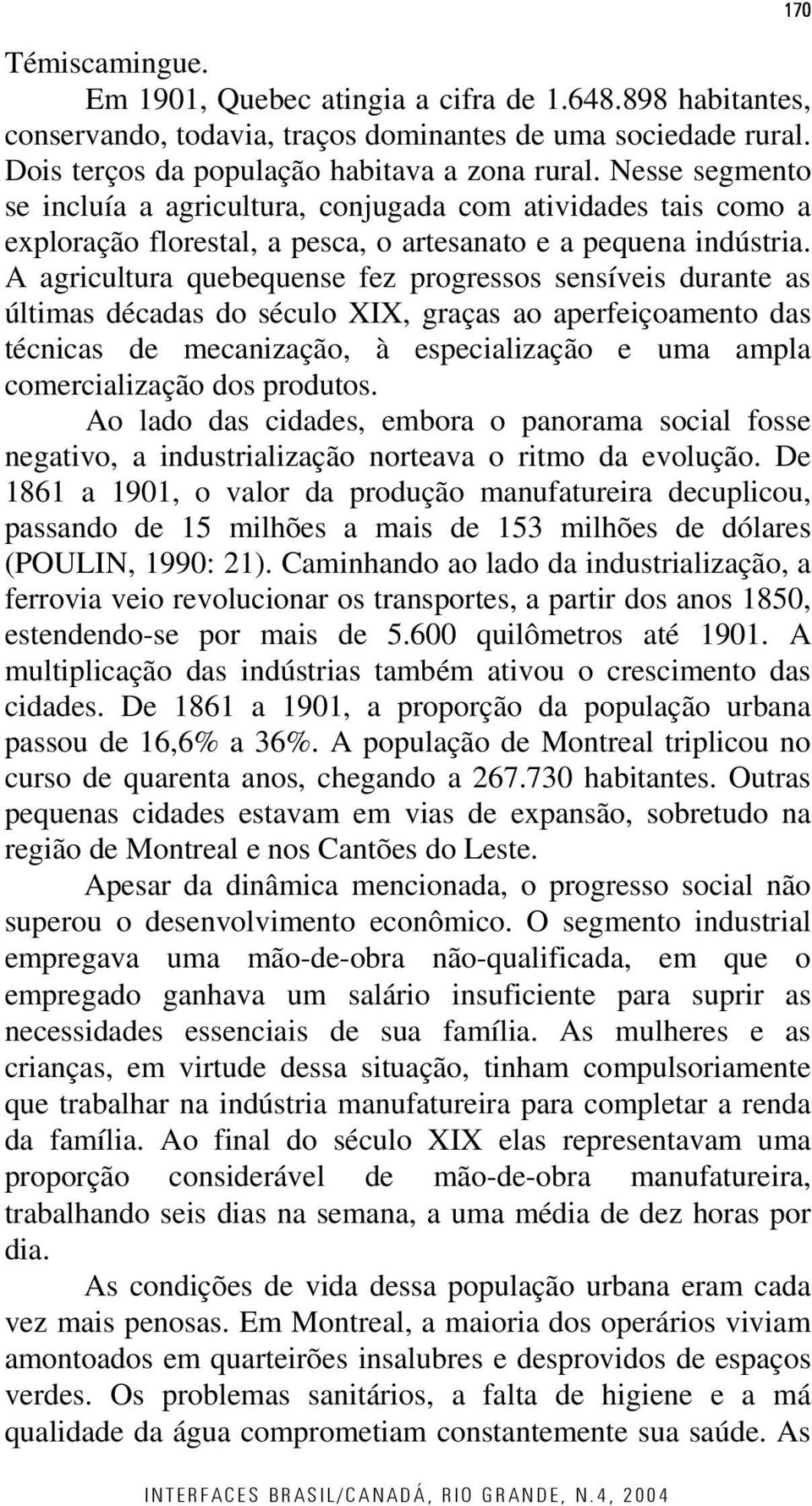 A agricultura quebequense fez progressos sensíveis durante as últimas décadas do século XIX, graças ao aperfeiçoamento das técnicas de mecanização, à especialização e uma ampla comercialização dos