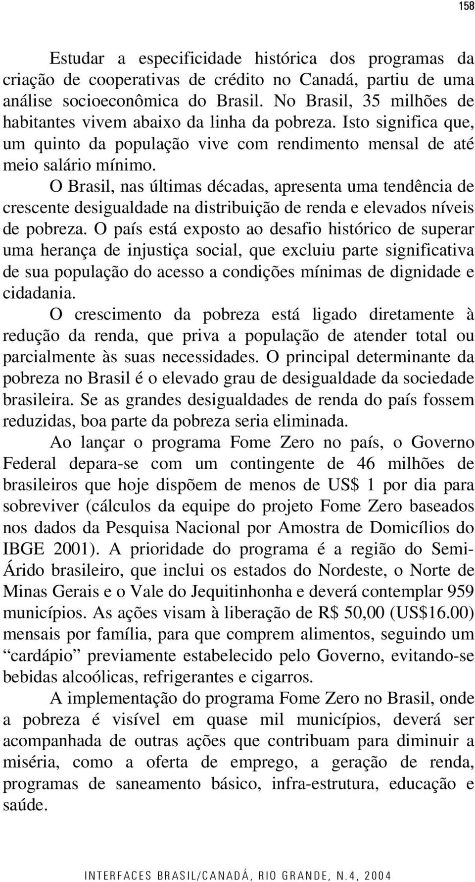 O Brasil, nas últimas décadas, apresenta uma tendência de crescente desigualdade na distribuição de renda e elevados níveis de pobreza.