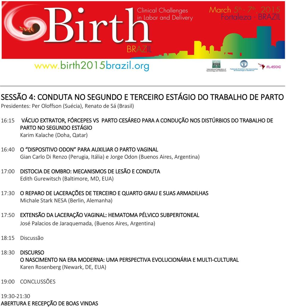 Argentina) 17:00 DISTOCIA DE OMBRO: MECANISMOS DE LESÃO E CONDUTA Edith Gurewitsch (Baltimore, MD, EUA) 17:30 O REPARO DE LACERAÇÕES DE TERCEIRO E QUARTO GRAU E SUAS ARMADILHAS Michale Stark NESA