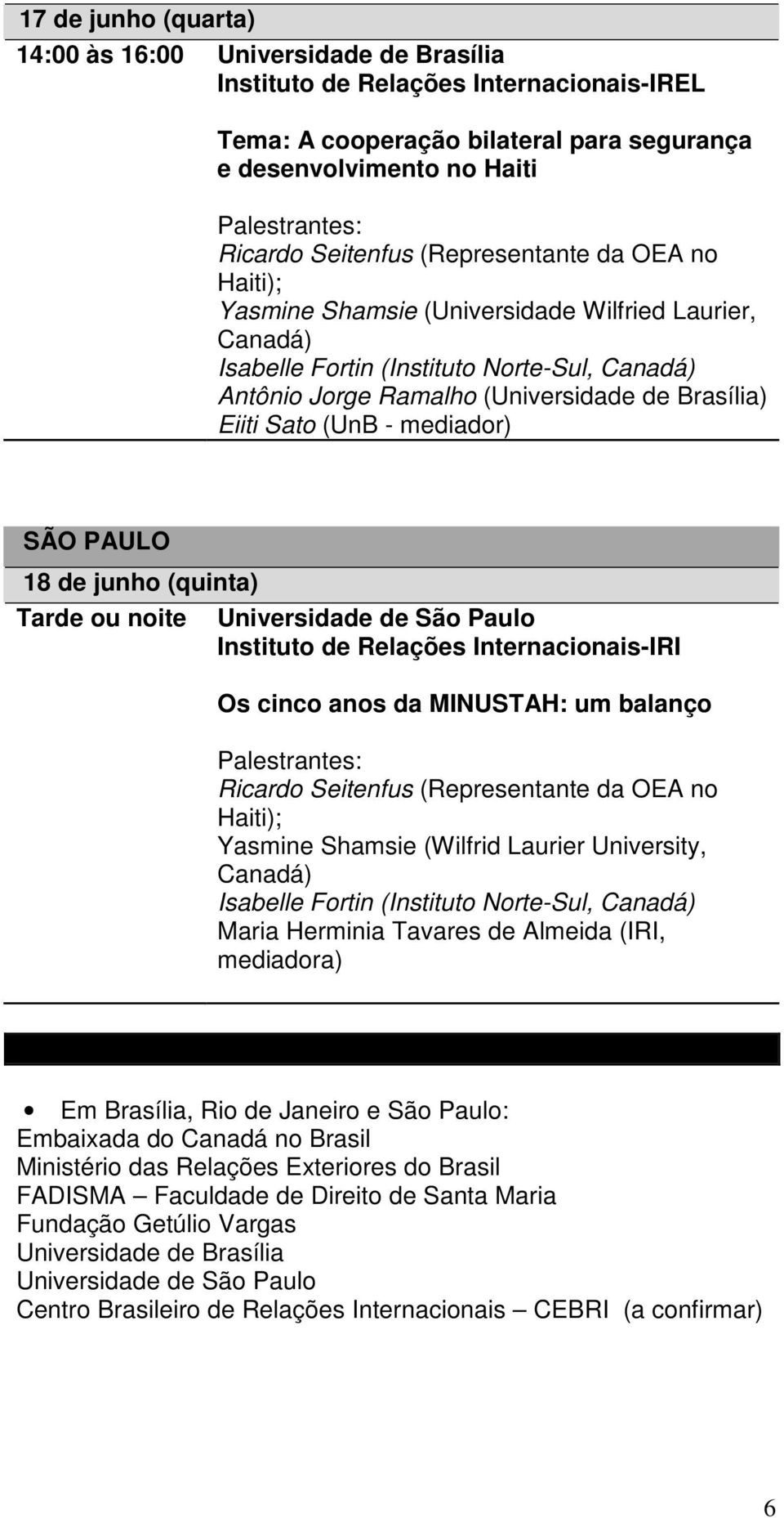 Universidade de São Paulo Instituto de Relações Internacionais-IRI Os cinco anos da MINUSTAH: um balanço Yasmine Shamsie (Wilfrid Laurier University, Isabelle Fortin (Instituto Norte-Sul, Maria