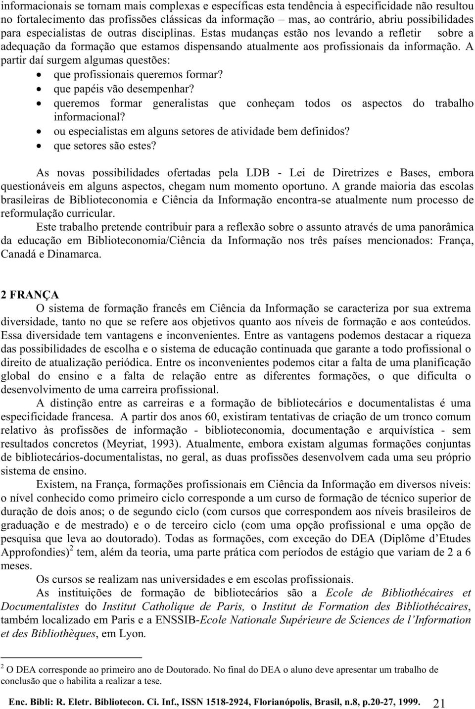 A partir daí surgem algumas questões: que profissionais queremos formar? que papéis vão desempenhar? queremos formar generalistas que conheçam todos os aspectos do trabalho informacional?