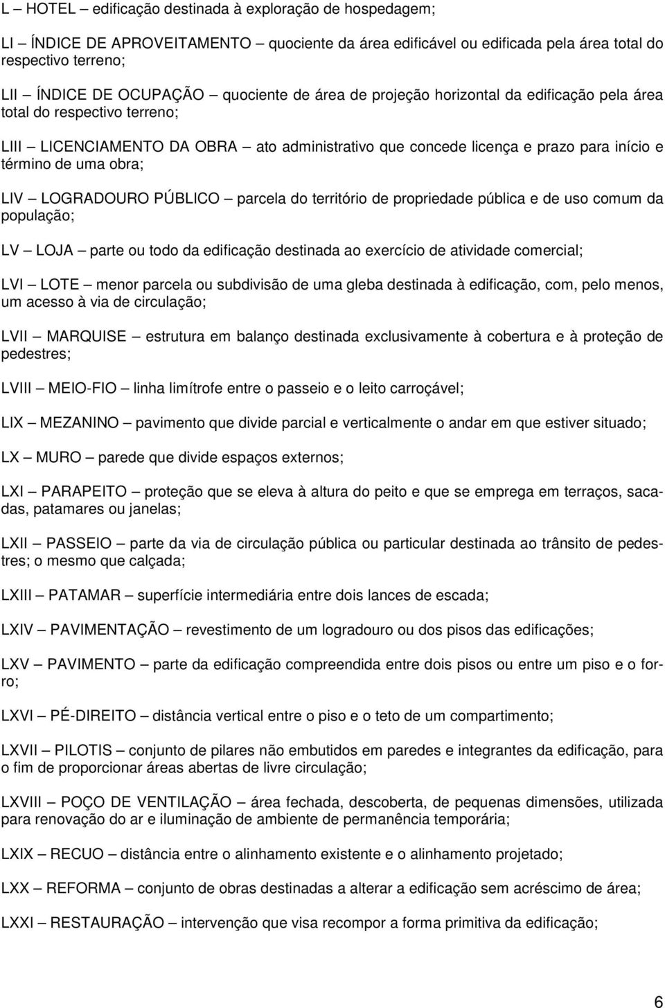 LOGRADOURO PÚBLICO parcela do território de propriedade pública e de uso comum da população; LV LOJA parte ou todo da edificação destinada ao exercício de atividade comercial; LVI LOTE menor parcela