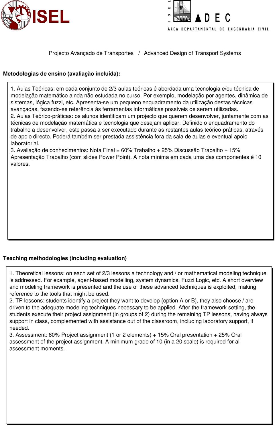 Apresenta-se um pequeno enquadramento da utilização destas técnicas avançadas, fazendo-se referência às ferramentas informáticas possíveis de serem utilizadas. 2.