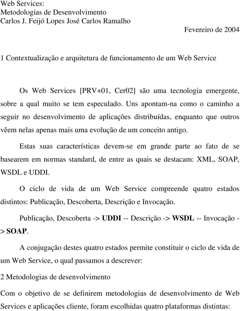 se tem especulado. Uns apontam-na como o caminho a seguir no desenvolvimento de aplicações distribuídas, enquanto que outros vêem nelas apenas mais uma evolução de um conceito antigo.