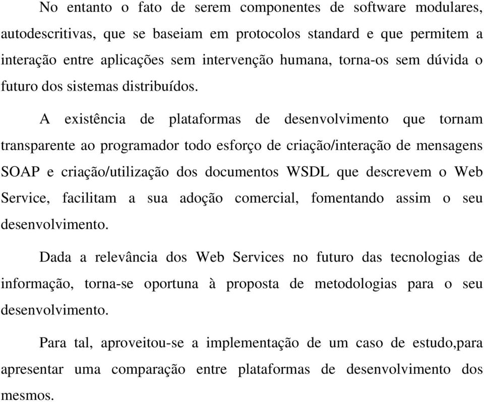 A existência de plataformas de desenvolvimento que tornam transparente ao programador todo esforço de criação/interação de mensagens SOAP e criação/utilização dos documentos WSDL que descrevem o Web