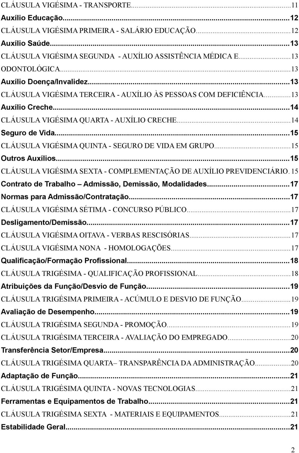 ..14 Seguro de Vida...15 CLÁUSULA VIGÉSIMA QUINTA - SEGURO DE VIDA EM GRUPO...15 Outros Auxílios...15 CLÁUSULA VIGÉSIMA SEXTA - COMPLEMENTAÇÃO DE AUXÍLIO PREVIDENCIÁRIO.