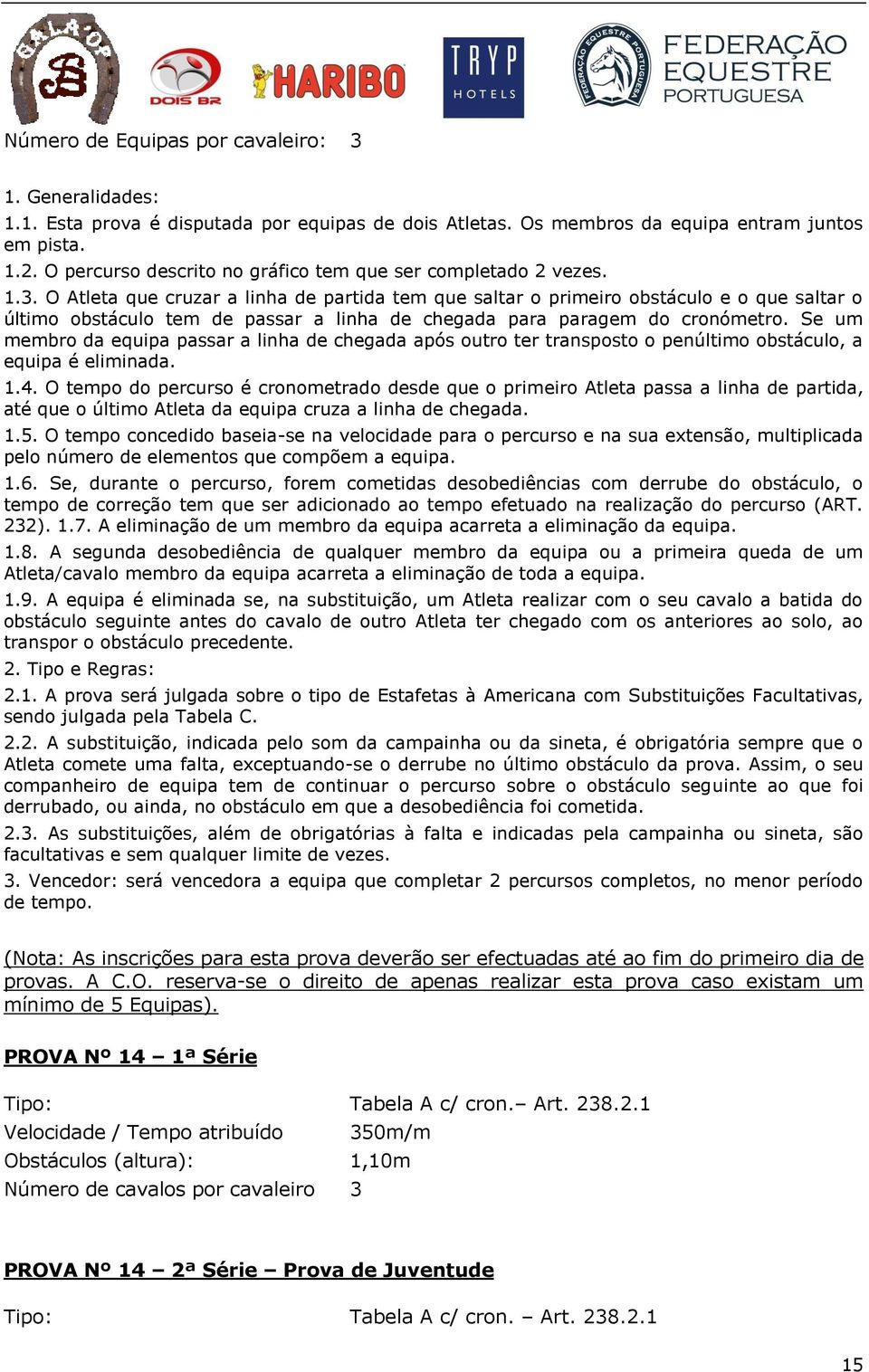 O Atleta que cruzar a linha de partida tem que saltar o primeiro obstáculo e o que saltar o último obstáculo tem de passar a linha de chegada para paragem do cronómetro.