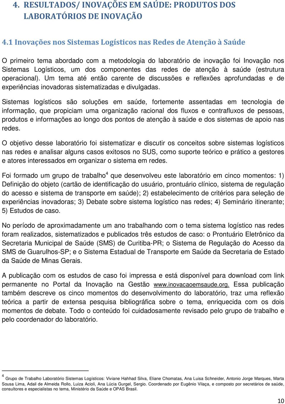 redes de atenção à saúde (estrutura operacional). Um tema até então carente de discussões e reflexões aprofundadas e de experiências inovadoras sistematizadas e divulgadas.