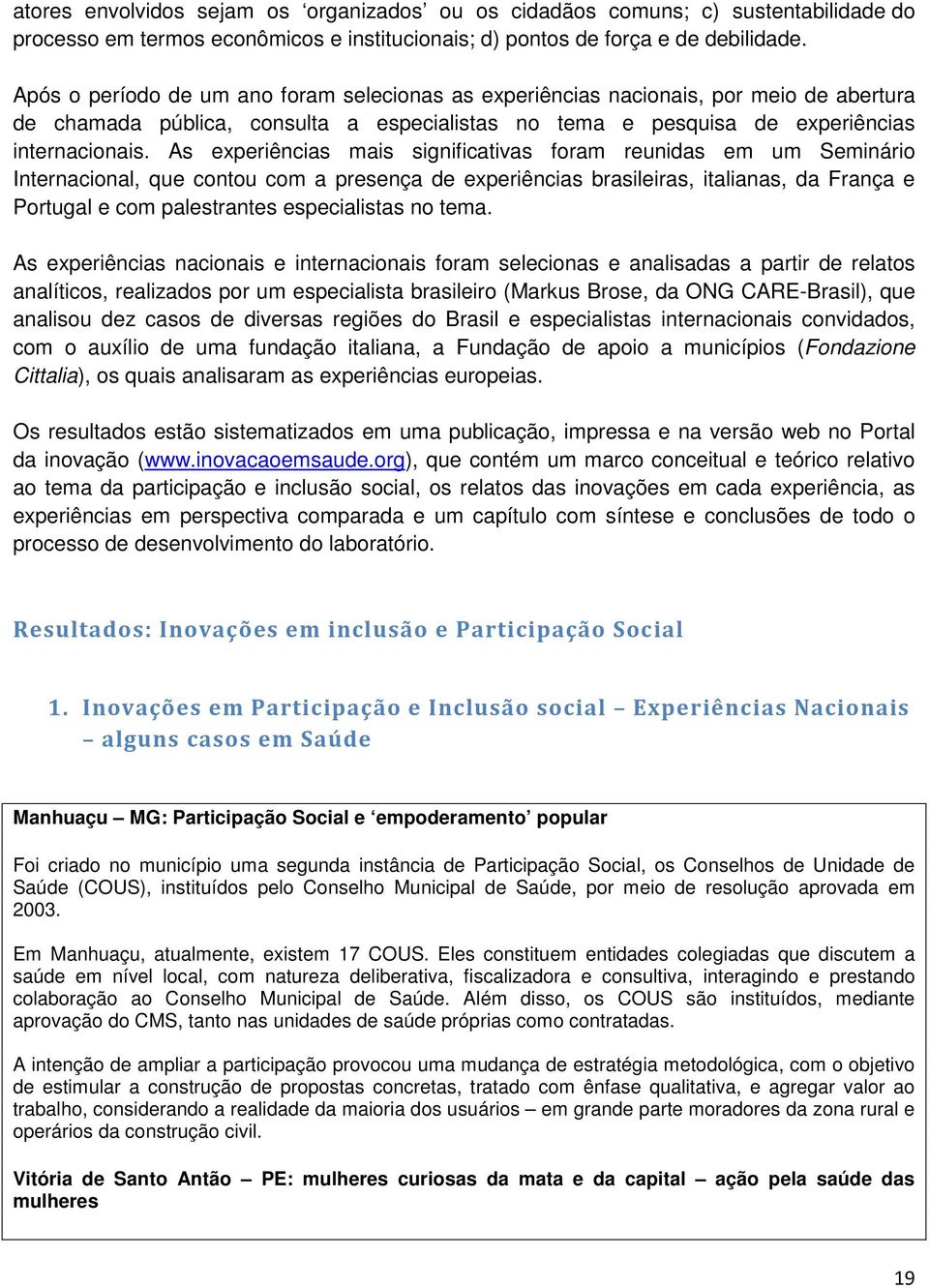 As experiências mais significativas foram reunidas em um Seminário Internacional, que contou com a presença de experiências brasileiras, italianas, da França e Portugal e com palestrantes