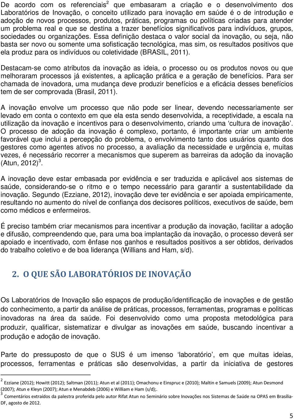 Essa definição destaca o valor social da inovação, ou seja, não basta ser novo ou somente uma sofisticação tecnológica, mas sim, os resultados positivos que ela produz para os indivíduos ou