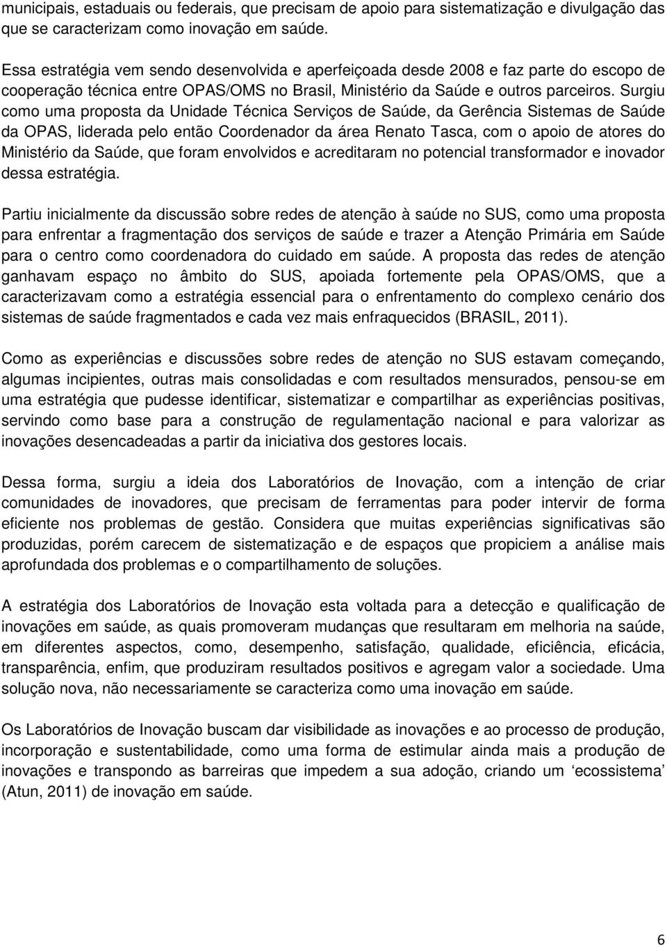 Surgiu como uma proposta da Unidade Técnica Serviços de Saúde, da Gerência Sistemas de Saúde da OPAS, liderada pelo então Coordenador da área Renato Tasca, com o apoio de atores do Ministério da