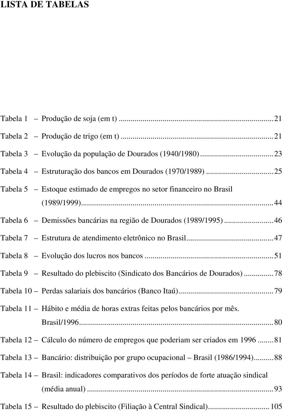 ..44 Tabela 6 Demissões bancárias na região de Dourados (1989/1995)...46 Tabela 7 Estrutura de atendimento eletrônico no Brasil...47 Tabela 8 Evolução dos lucros nos bancos.