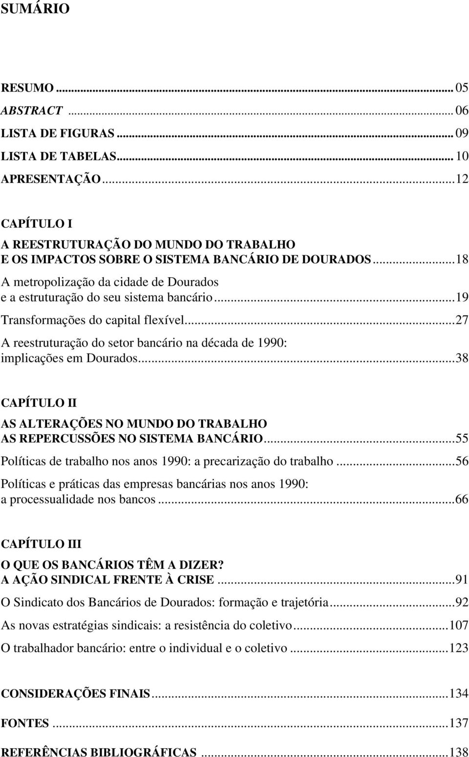 ..27 A reestruturação do setor bancário na década de 1990: implicações em Dourados...38 CAPÍTULO II AS ALTERAÇÕES NO MUNDO DO TRABALHO AS REPERCUSSÕES NO SISTEMA BANCÁRIO.