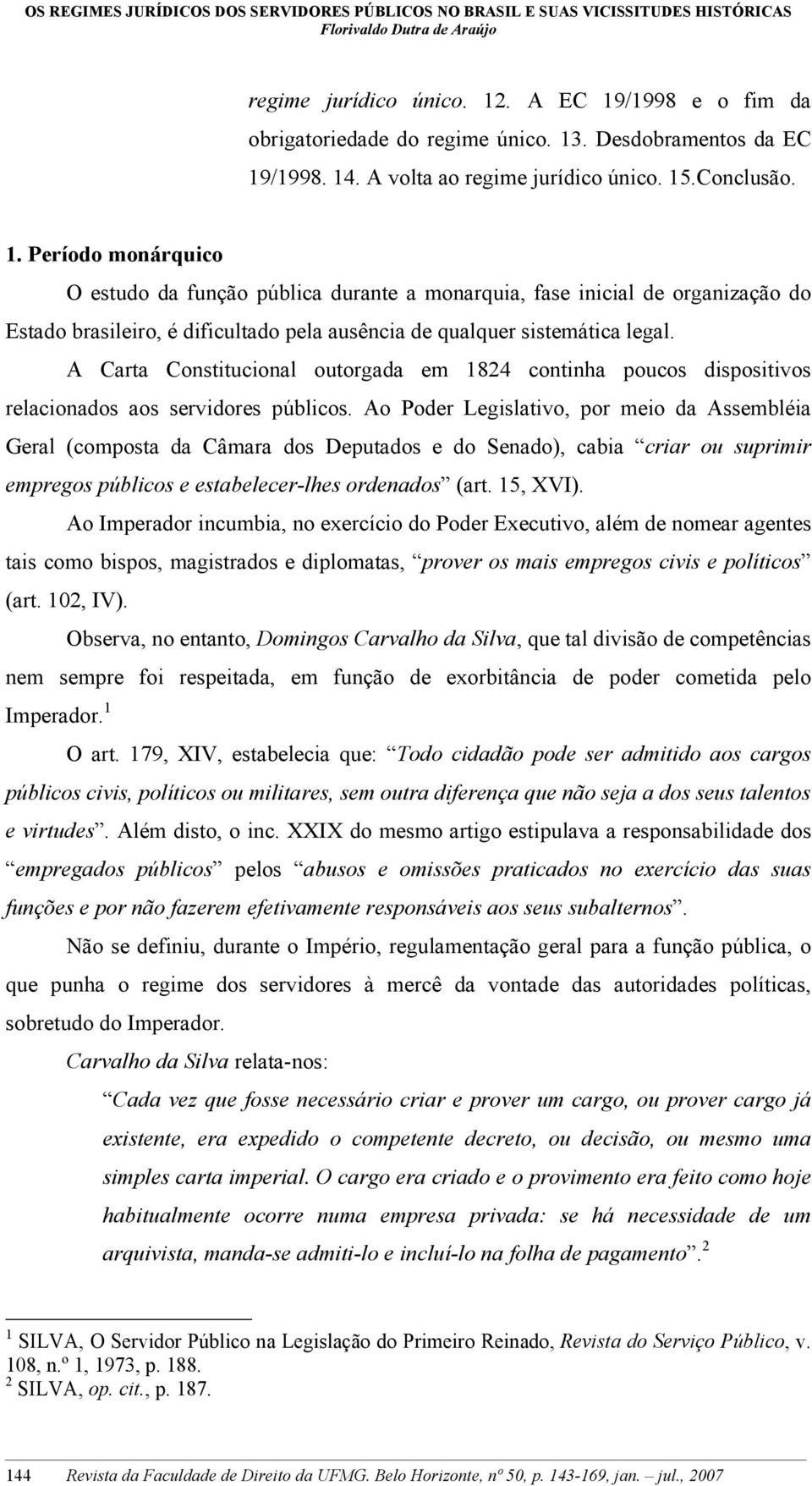 A Carta Constitucional outorgada em 1824 continha poucos dispositivos relacionados aos servidores públicos.