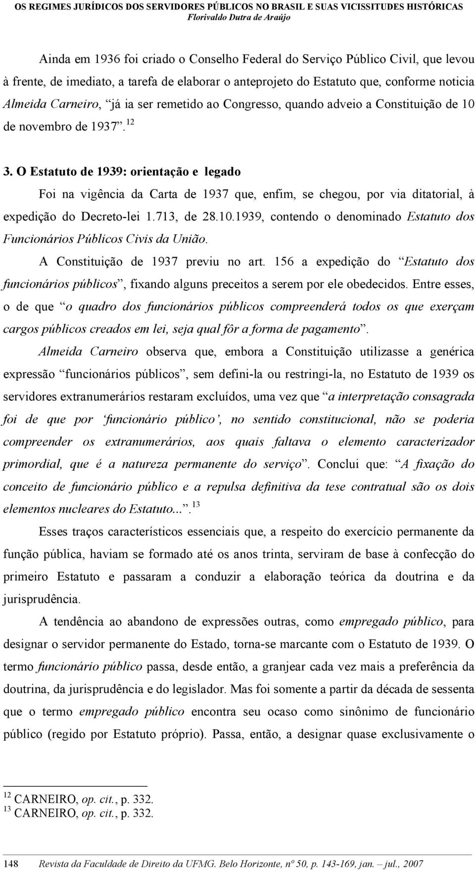 O Estatuto de 1939: orientação e legado Foi na vigência da Carta de 1937 que, enfim, se chegou, por via ditatorial, à expedição do Decreto-lei 1.713, de 28.10.